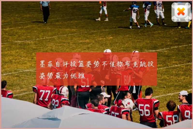 墨菲自评投篮姿势不佳称布克跳投姿势最为优雅