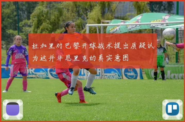 杜加里对巴黎开球战术提出质疑认为这并非恩里克的真实意图