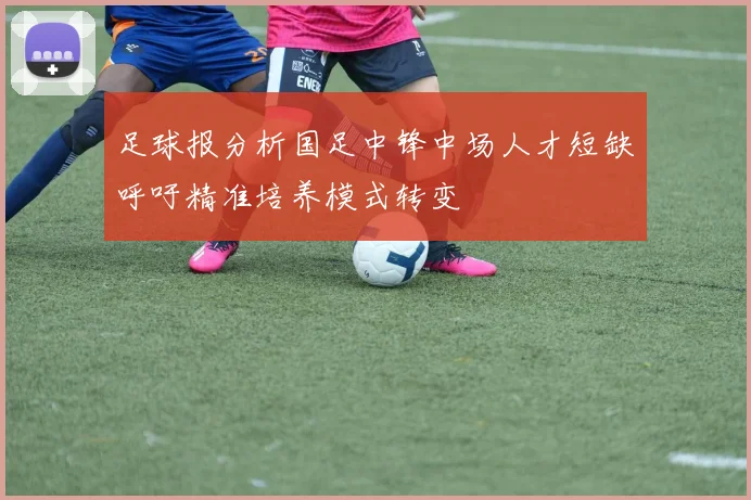 足球报分析国足中锋中场人才短缺呼吁精准培养模式转变