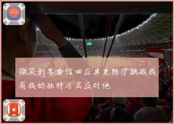 微笑刺客自信回应库里防守挑战我有我的独特方式应对他
