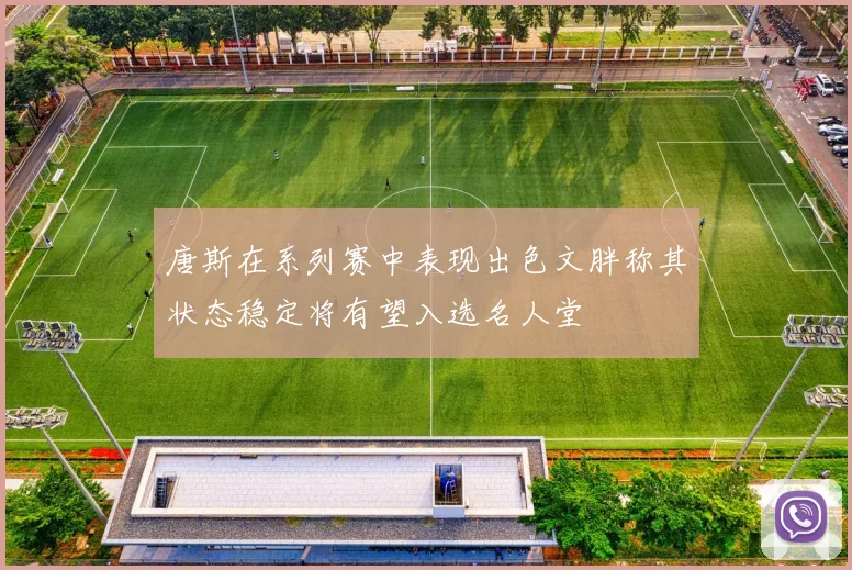 唐斯在系列赛中表现出色文胖称其状态稳定将有望入选名人堂