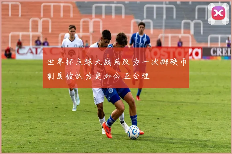 世界杯点球大战或改为一次掷硬币制度被认为更加公正合理