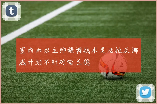 塞内加尔主帅强调战术灵活性反挪威计划不针对哈兰德