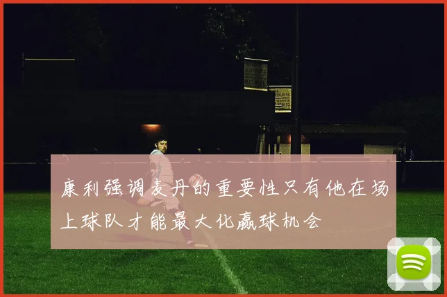 康利强调麦丹的重要性只有他在场上球队才能最大化赢球机会