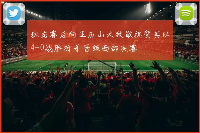 狄龙赛后向亚历山大致敬祝贺其以4-0战胜对手晋级西部决赛